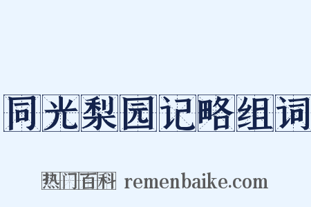 同光梨园记略组词是什么意思的图片
